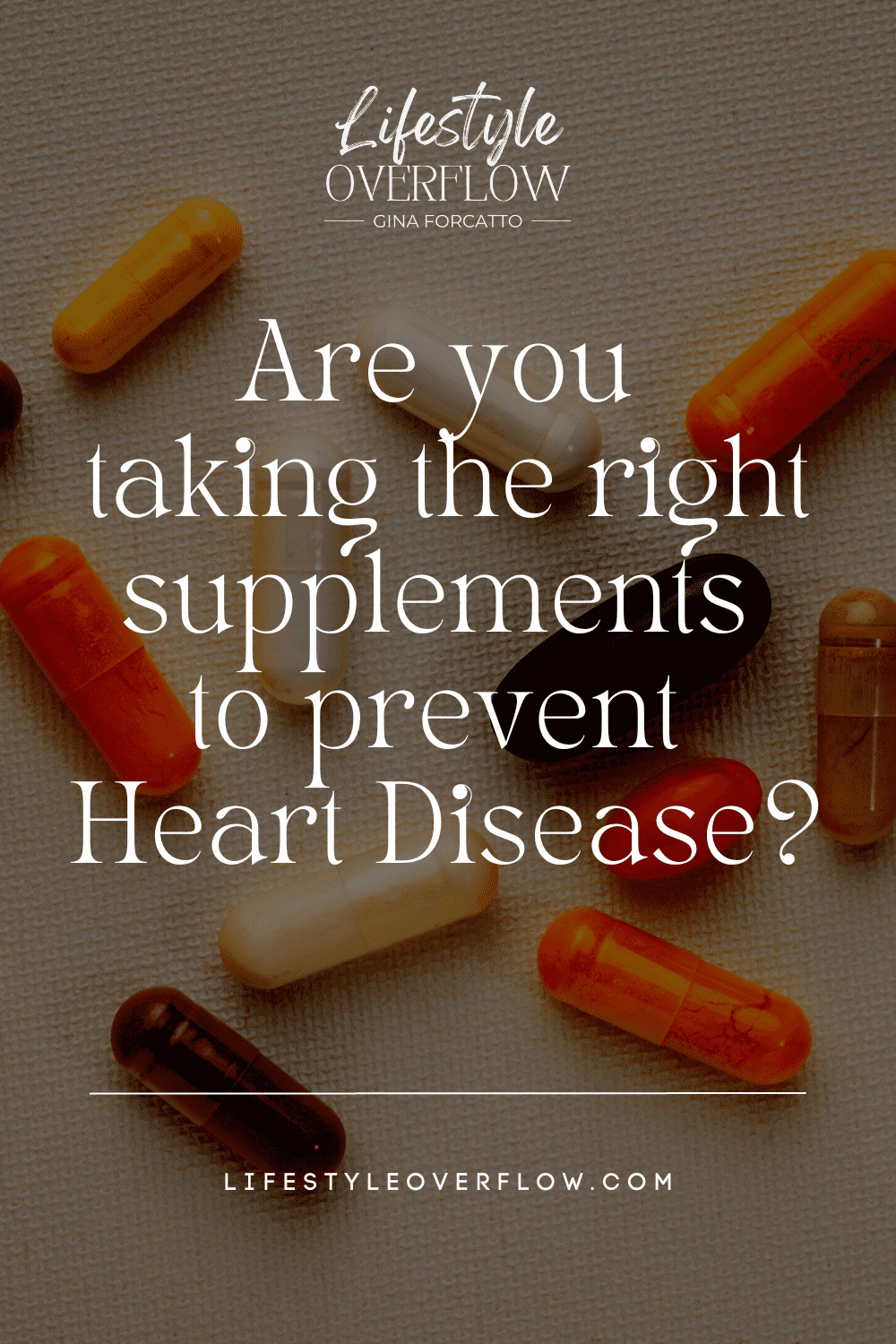 dark, faded photo of pills/supplements with text that reads: Are you taking the right supplements to prevent Heart Disease? by Gina Forcatto
